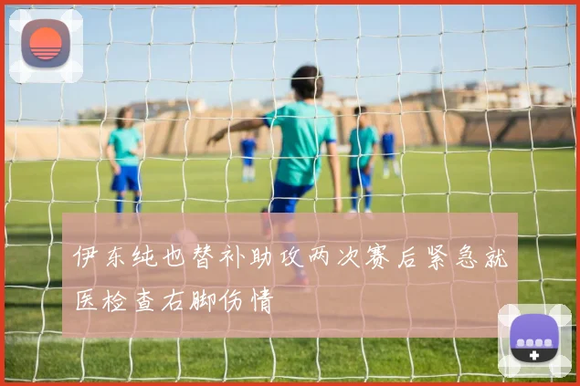 伊东纯也替补助攻两次赛后紧急就医检查右脚伤情