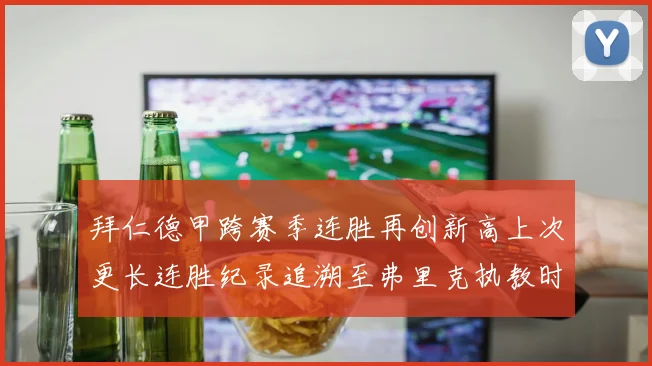 拜仁德甲跨赛季连胜再创新高上次更长连胜纪录追溯至弗里克执教时期