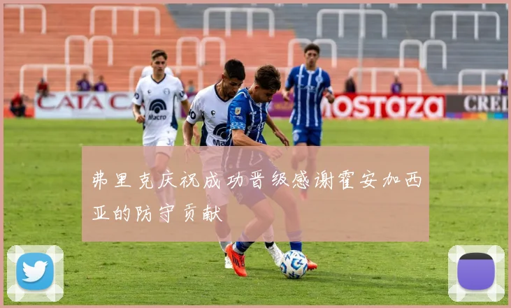 弗里克庆祝成功晋级感谢霍安加西亚的防守贡献