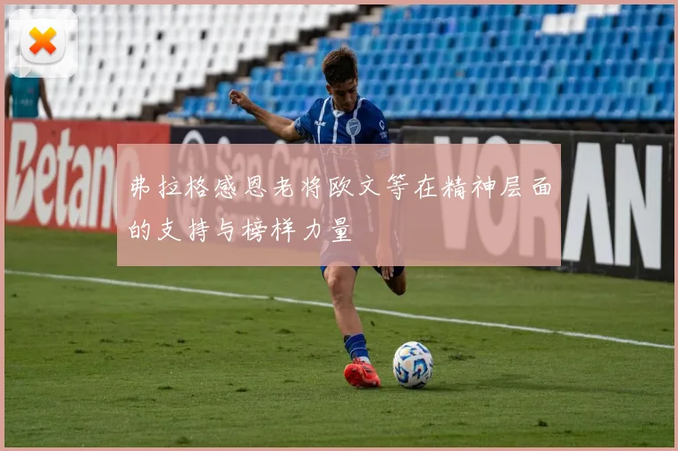 弗拉格感恩老将欧文等在精神层面的支持与榜样力量