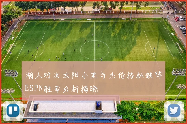 湖人对决太阳小里与杰伦格林缺阵ESPN胜率分析揭晓