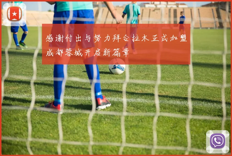 感谢付出与努力拜合拉木正式加盟成都蓉城开启新篇章