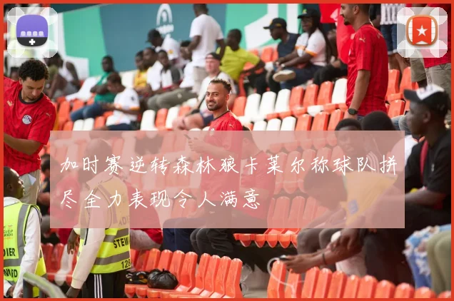 加时赛逆转森林狼卡莱尔称球队拼尽全力表现令人满意