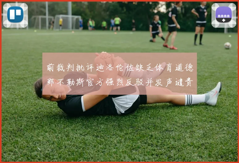 前裁判批评迪洛伦佐缺乏体育道德那不勒斯官方强烈反驳并发声谴责