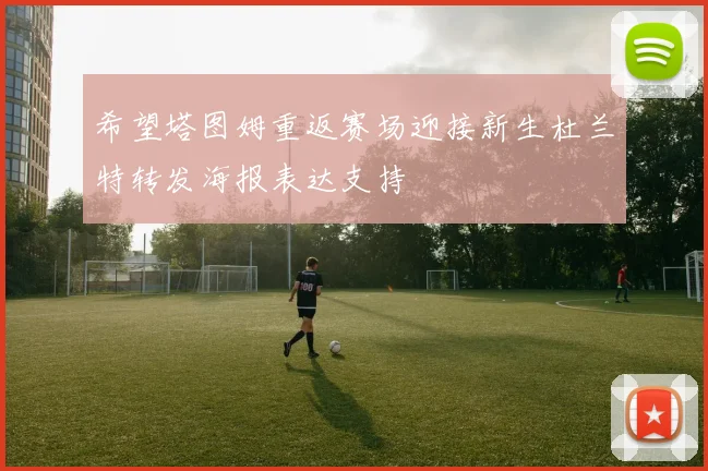 希望塔图姆重返赛场迎接新生杜兰特转发海报表达支持