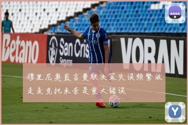 穆里尼奥直言曼联决策失误频繁放走麦克托米奈是重大错误