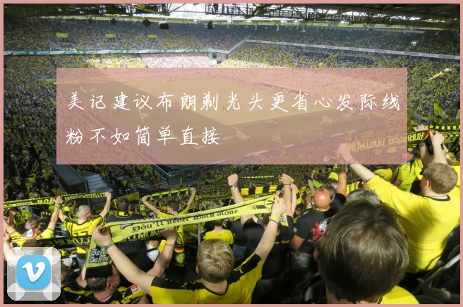 美记建议布朗剃光头更省心发际线粉不如简单直接