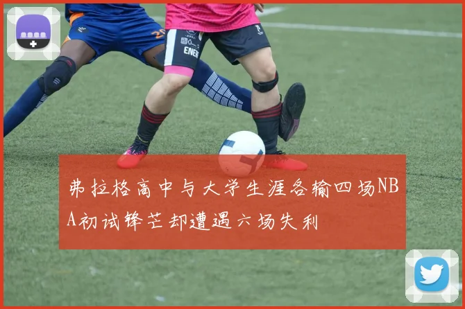 弗拉格高中与大学生涯各输四场NBA初试锋芒却遭遇六场失利