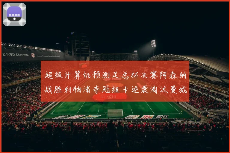 超级计算机预测足总杯决赛阿森纳战胜利物浦夺冠纽卡逆袭淘汰曼城