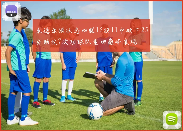 米德尔顿状态回暖15投11中砍下25分助攻7次助球队重回巅峰表现