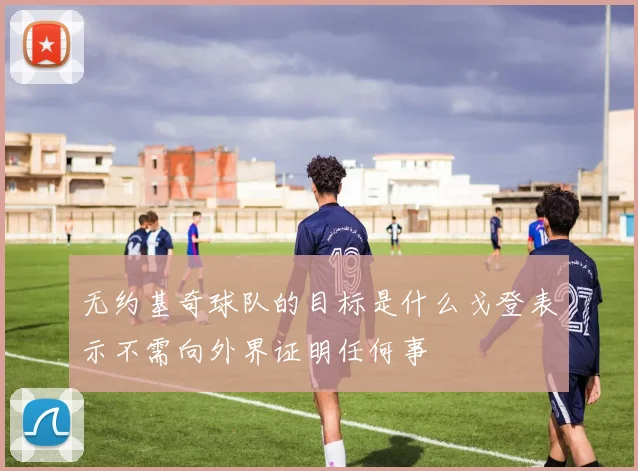 无约基奇球队的目标是什么戈登表示不需向外界证明任何事