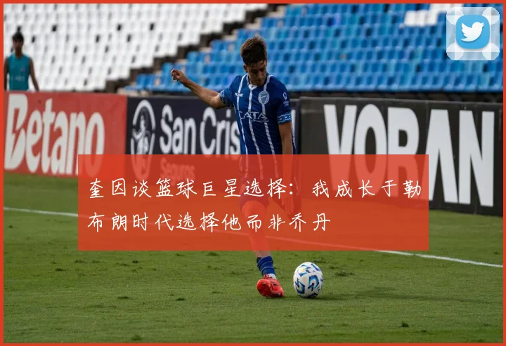 奎因谈篮球巨星选择：我成长于勒布朗时代选择他而非乔丹