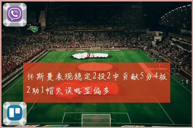 怀斯曼表现稳定2投2中贡献5分4板2助1帽失误略显偏多