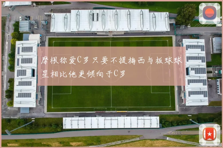 摩根称爱C罗只要不提梅西与板球球星相比他更倾向于C罗